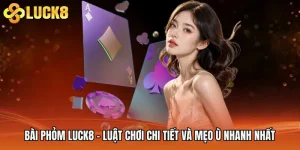 Bài Phỏm Luck8 - Luật Chơi Chi Tiết Và Mẹo Ù Nhanh Nhất