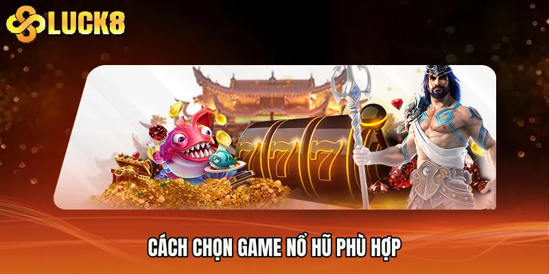 Cách chọn game nổ hũ phù hợp