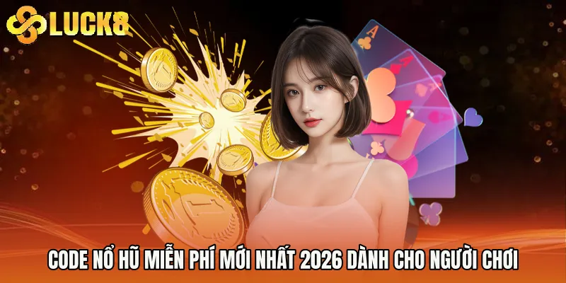Code Nổ Hũ Miễn Phí Mới Nhất 2026 Dành Cho Người Chơi