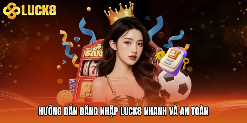 Hướng dẫn Đăng Nhập Luck8 nhanh và an toàn
