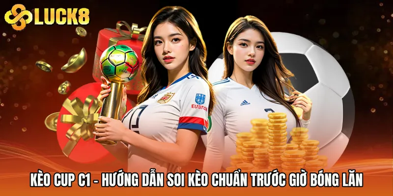 Kèo Cup C1 - Hướng Dẫn Soi Kèo Chuẩn Trước Giờ Bóng Lăn