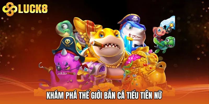 Khám phá thế giới Bắn cá tiểu tiên nữ