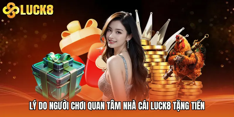 Lý do người chơi quan tâm Nhà cái Luck8 tặng tiền