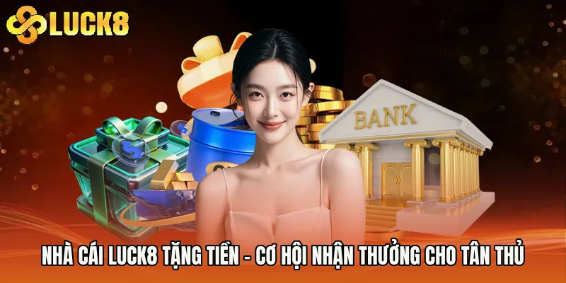 Nhà Cái Luck8 Tặng Tiền - Cơ Hội Nhận Thưởng Cho Tân Thủ