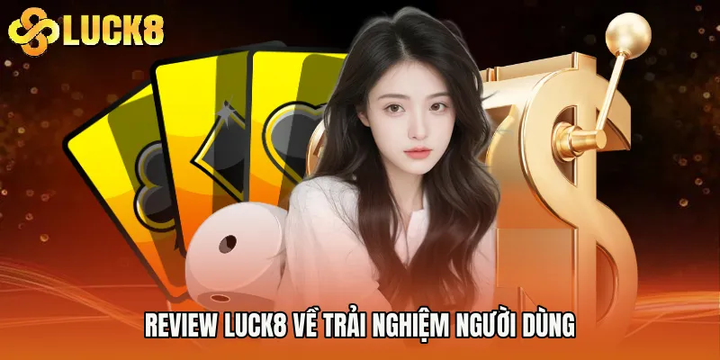 Review Luck8 về trải nghiệm người dùng