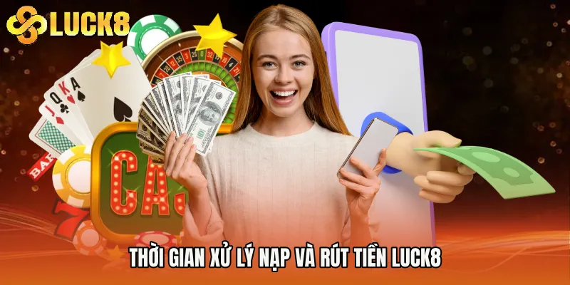 Thời gian xử lý nạp và rút tiền Luck8